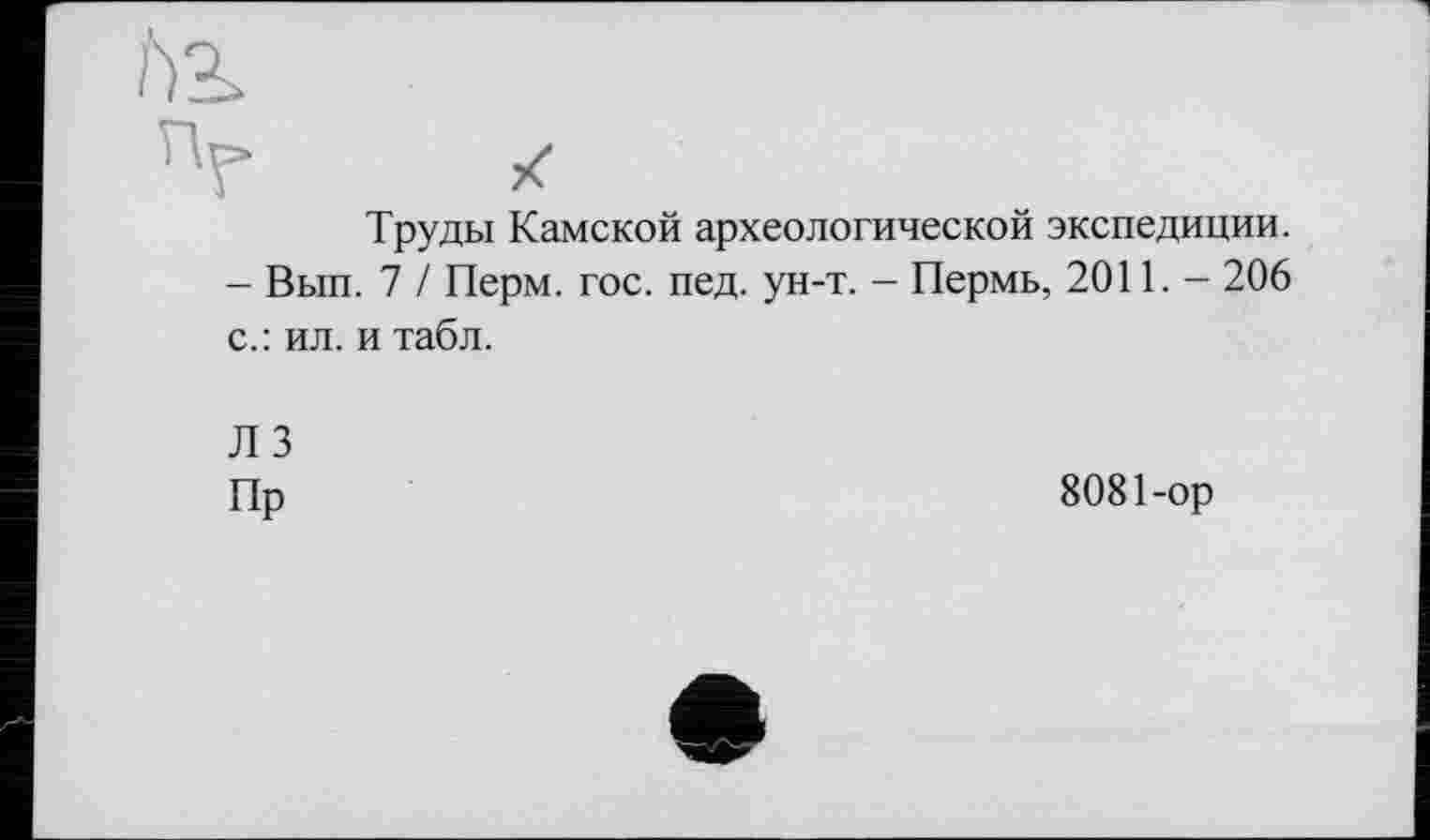 ﻿6г
/
Труды Камской археологической экспедиции. - Вып. 7 / Перм. гос. пед. ун-т. - Пермь, 2011. - 206 с.: ил. и табл.
Л 3
Пр
8081-ор